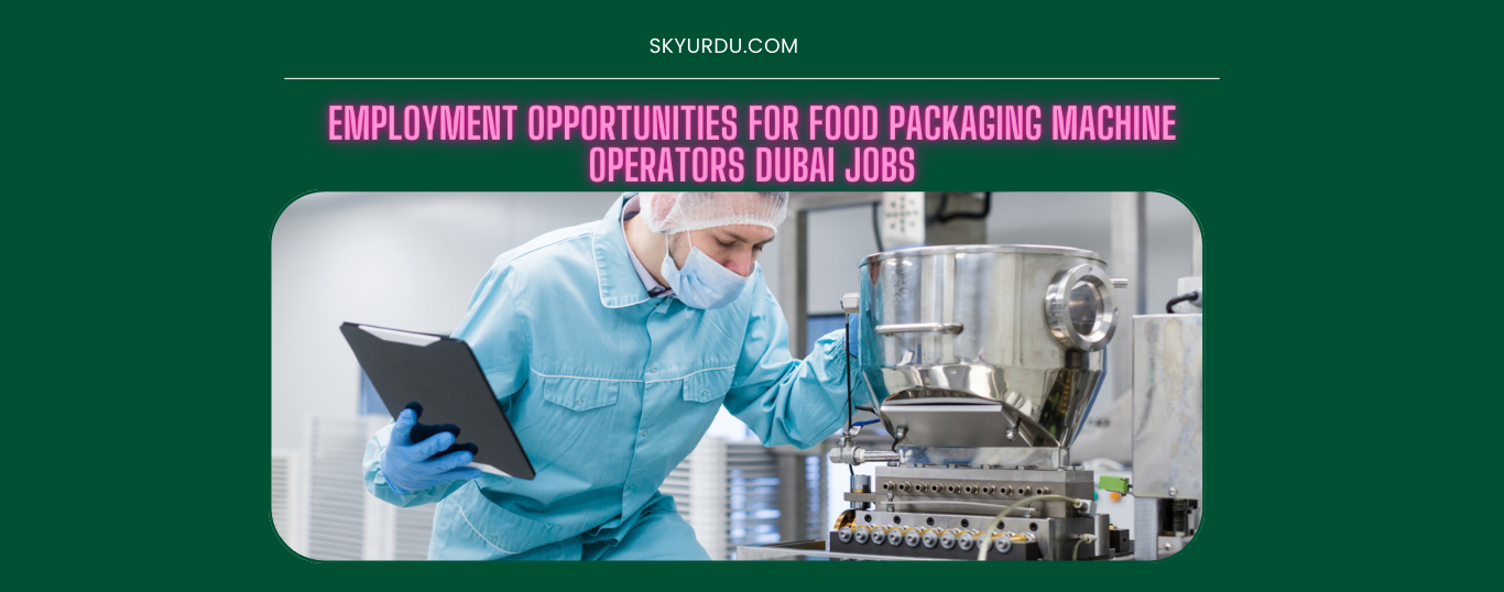 EMPLOYMENT OPPORTUNITES FOR FOOD PACKAGING MACHINCE OPERATORS DUBAI JOBS